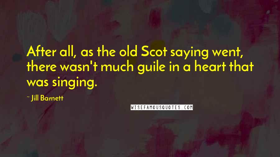 Jill Barnett Quotes: After all, as the old Scot saying went, there wasn't much guile in a heart that was singing.