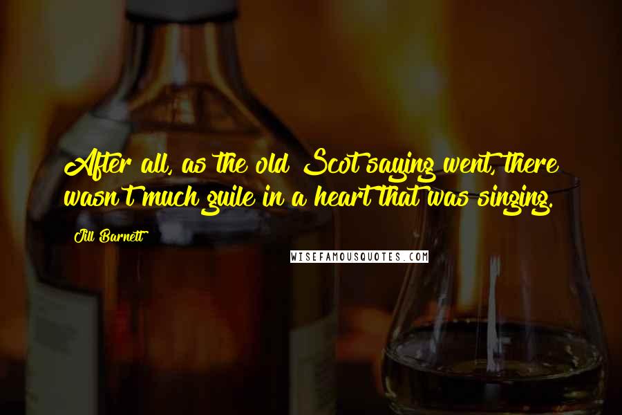 Jill Barnett Quotes: After all, as the old Scot saying went, there wasn't much guile in a heart that was singing.