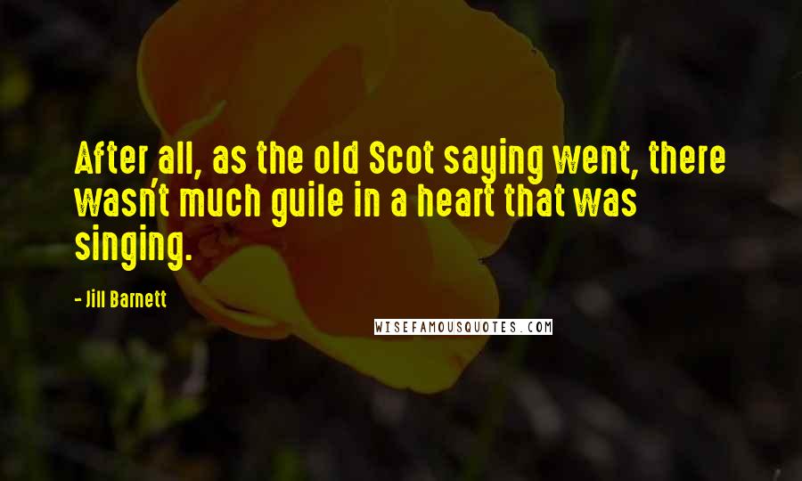Jill Barnett Quotes: After all, as the old Scot saying went, there wasn't much guile in a heart that was singing.