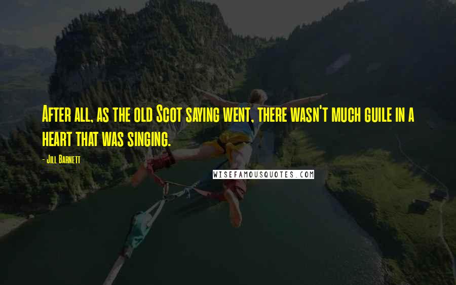 Jill Barnett Quotes: After all, as the old Scot saying went, there wasn't much guile in a heart that was singing.