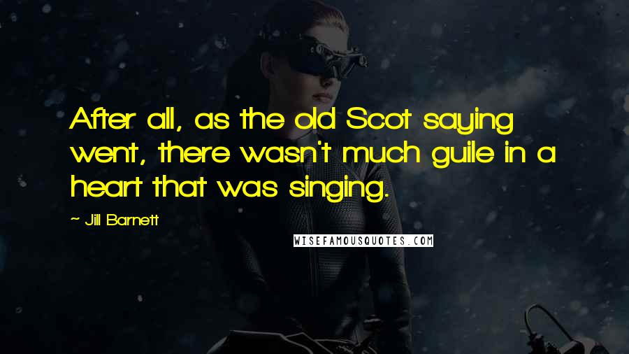Jill Barnett Quotes: After all, as the old Scot saying went, there wasn't much guile in a heart that was singing.