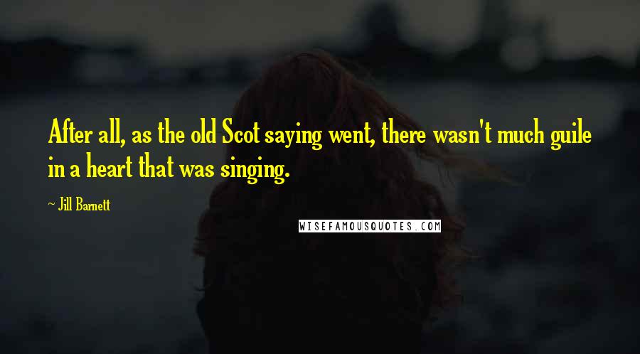 Jill Barnett Quotes: After all, as the old Scot saying went, there wasn't much guile in a heart that was singing.