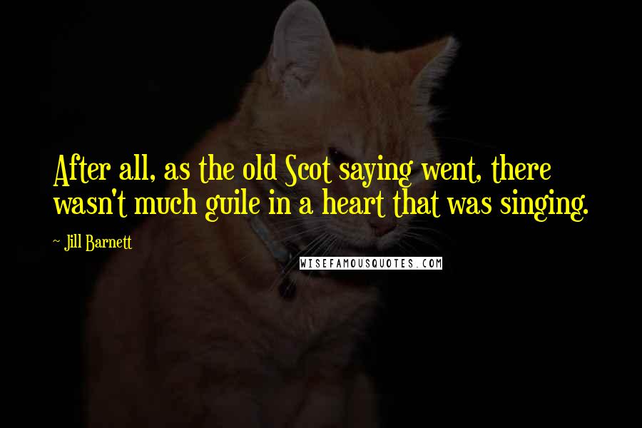 Jill Barnett Quotes: After all, as the old Scot saying went, there wasn't much guile in a heart that was singing.