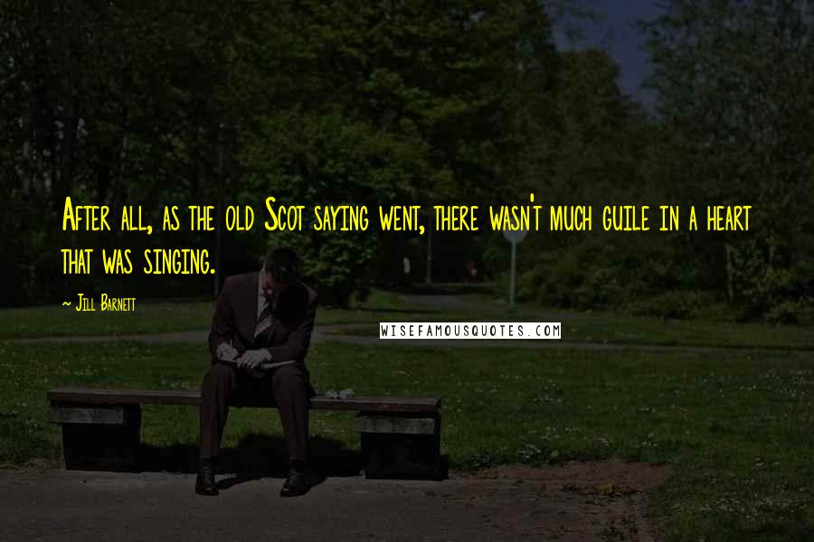 Jill Barnett Quotes: After all, as the old Scot saying went, there wasn't much guile in a heart that was singing.