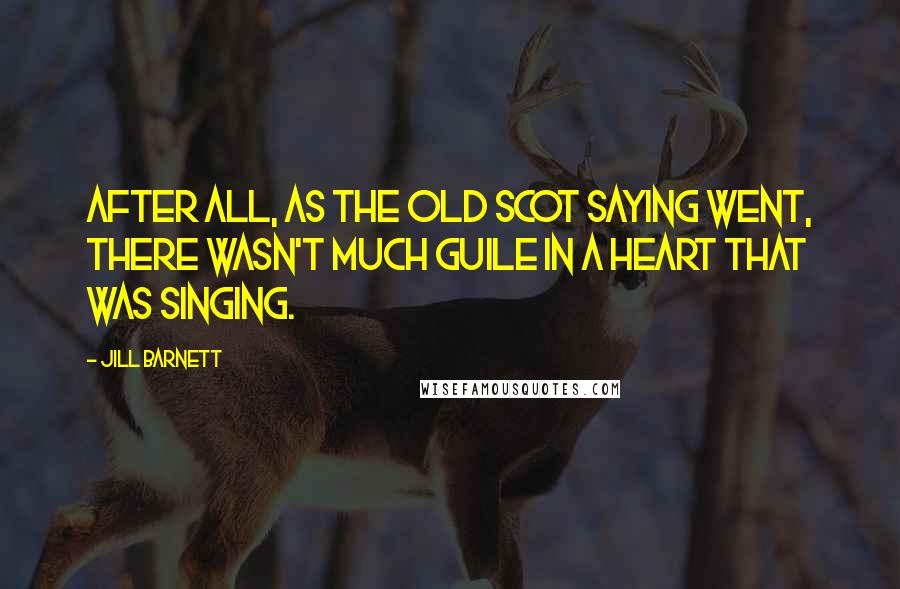 Jill Barnett Quotes: After all, as the old Scot saying went, there wasn't much guile in a heart that was singing.