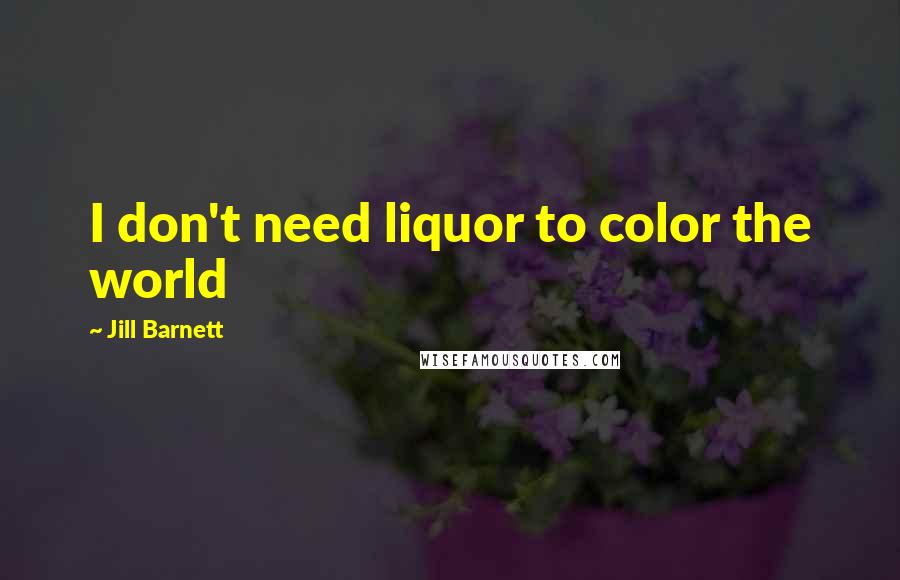 Jill Barnett Quotes: I don't need liquor to color the world