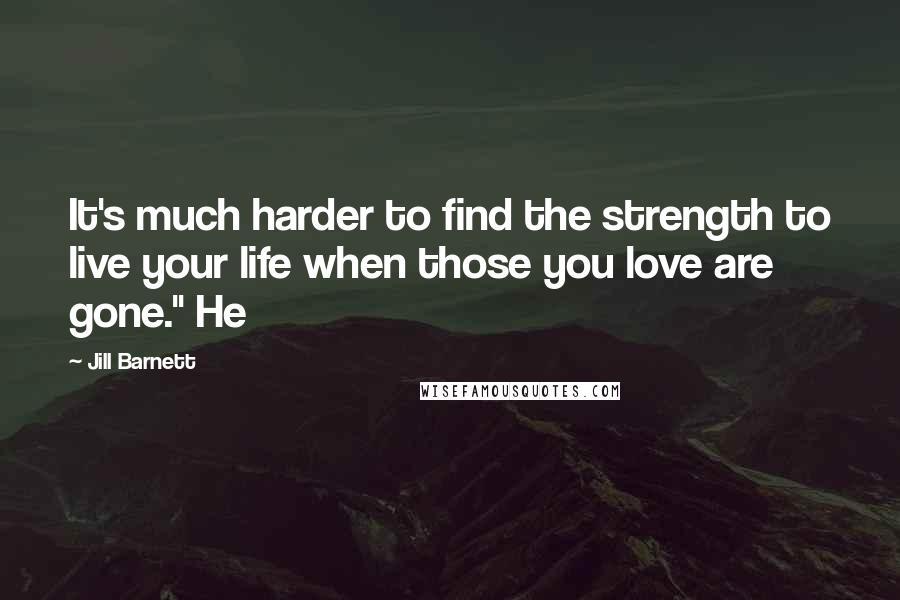 Jill Barnett Quotes: It's much harder to find the strength to live your life when those you love are gone." He