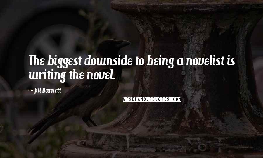 Jill Barnett Quotes: The biggest downside to being a novelist is writing the novel.