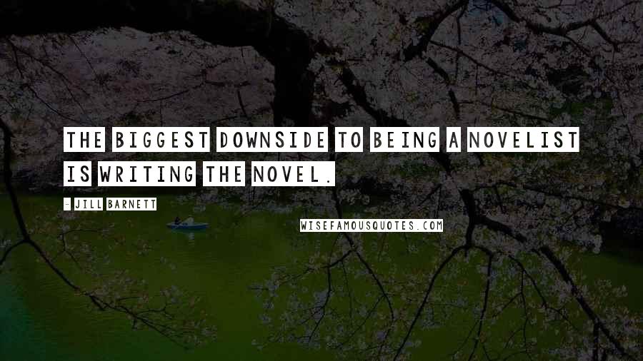 Jill Barnett Quotes: The biggest downside to being a novelist is writing the novel.