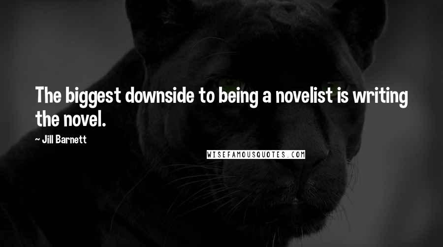 Jill Barnett Quotes: The biggest downside to being a novelist is writing the novel.