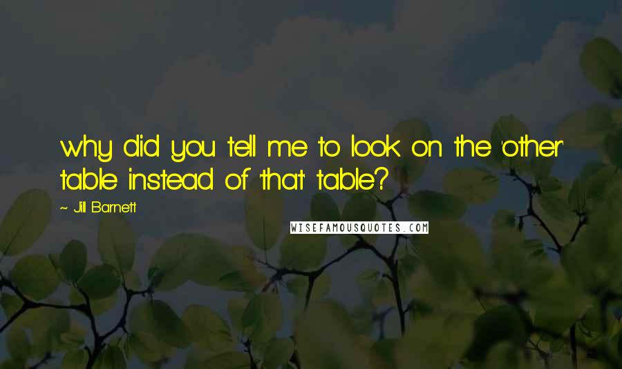 Jill Barnett Quotes: why did you tell me to look on the 'other' table instead of 'that' table?