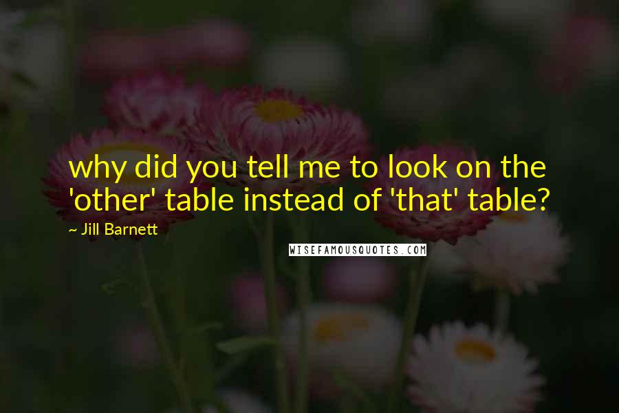 Jill Barnett Quotes: why did you tell me to look on the 'other' table instead of 'that' table?