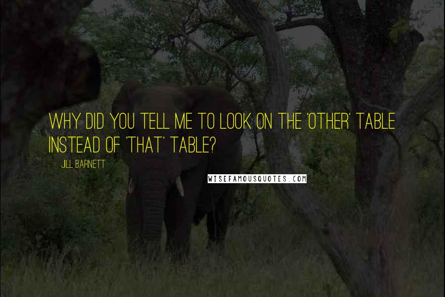 Jill Barnett Quotes: why did you tell me to look on the 'other' table instead of 'that' table?