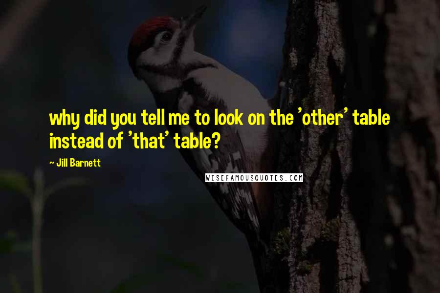 Jill Barnett Quotes: why did you tell me to look on the 'other' table instead of 'that' table?