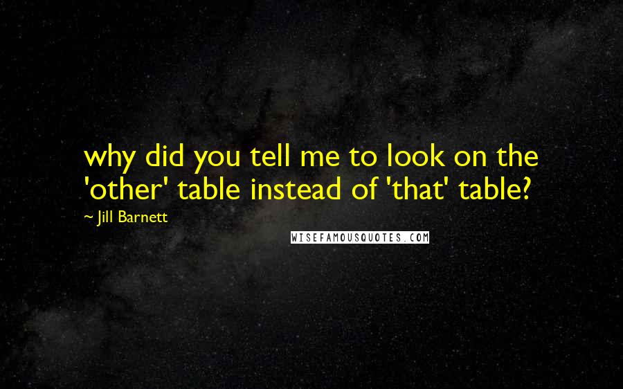 Jill Barnett Quotes: why did you tell me to look on the 'other' table instead of 'that' table?