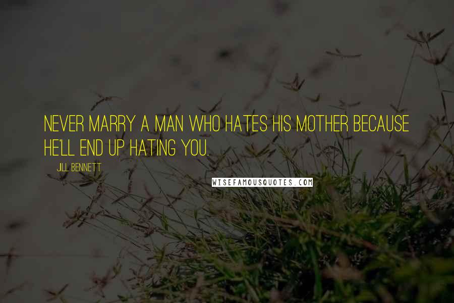 Jill Bennett Quotes: Never marry a man who hates his mother because he'll end up hating you.