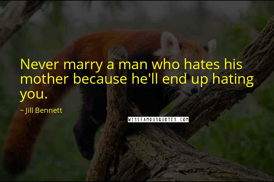 Jill Bennett Quotes: Never marry a man who hates his mother because he'll end up hating you.