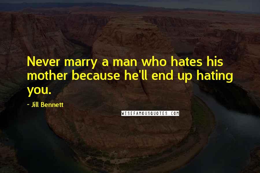 Jill Bennett Quotes: Never marry a man who hates his mother because he'll end up hating you.