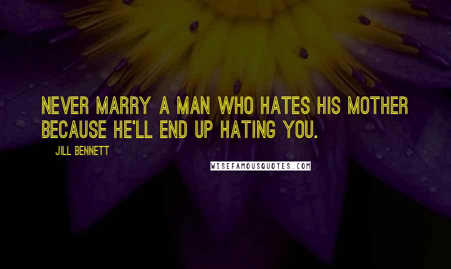 Jill Bennett Quotes: Never marry a man who hates his mother because he'll end up hating you.
