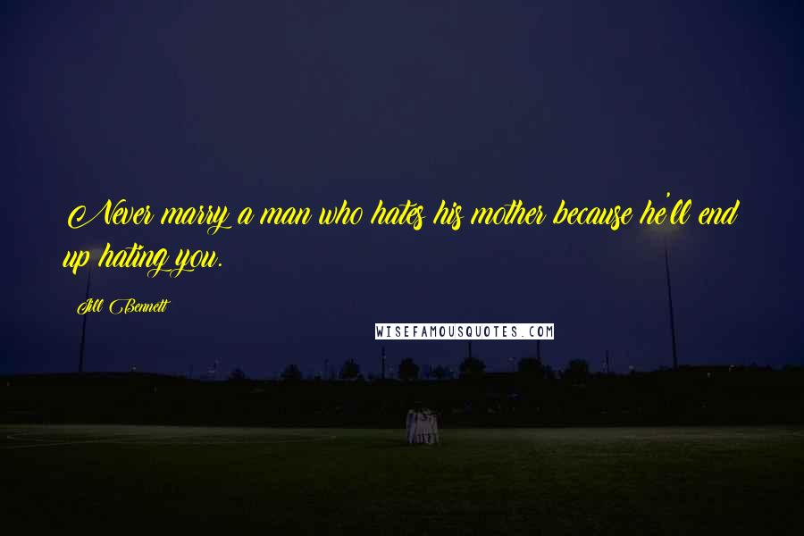 Jill Bennett Quotes: Never marry a man who hates his mother because he'll end up hating you.