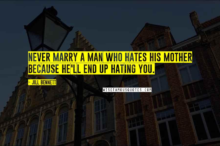 Jill Bennett Quotes: Never marry a man who hates his mother because he'll end up hating you.