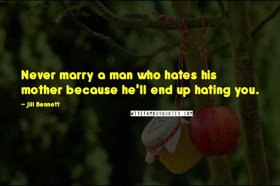 Jill Bennett Quotes: Never marry a man who hates his mother because he'll end up hating you.