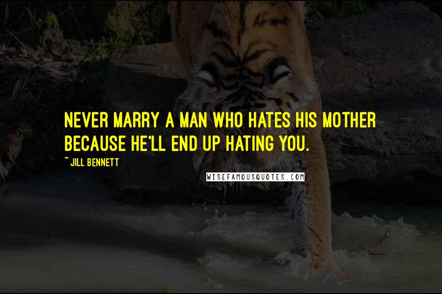 Jill Bennett Quotes: Never marry a man who hates his mother because he'll end up hating you.