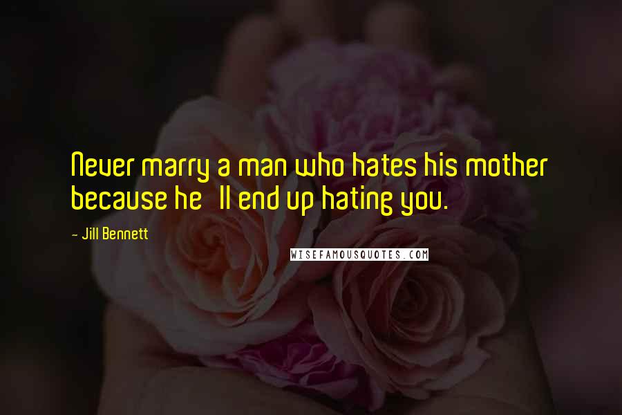 Jill Bennett Quotes: Never marry a man who hates his mother because he'll end up hating you.