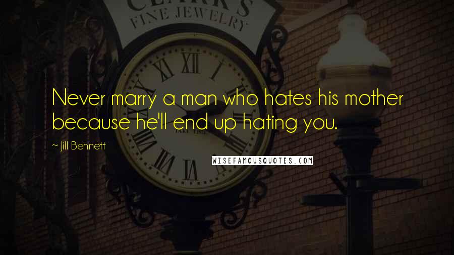 Jill Bennett Quotes: Never marry a man who hates his mother because he'll end up hating you.