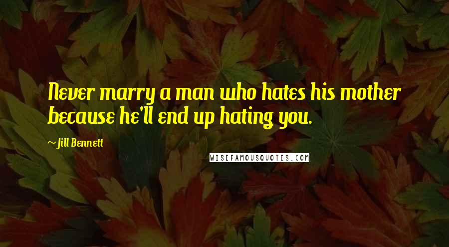 Jill Bennett Quotes: Never marry a man who hates his mother because he'll end up hating you.