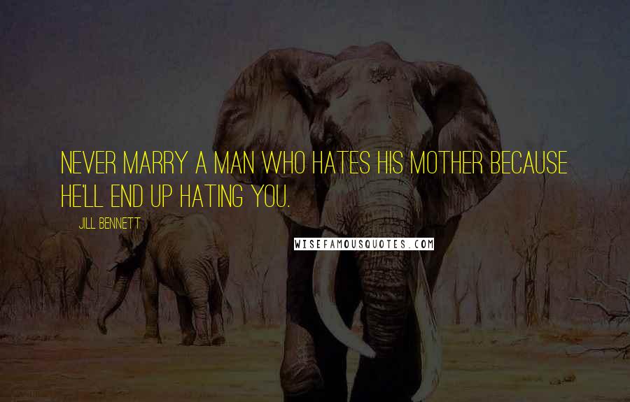 Jill Bennett Quotes: Never marry a man who hates his mother because he'll end up hating you.