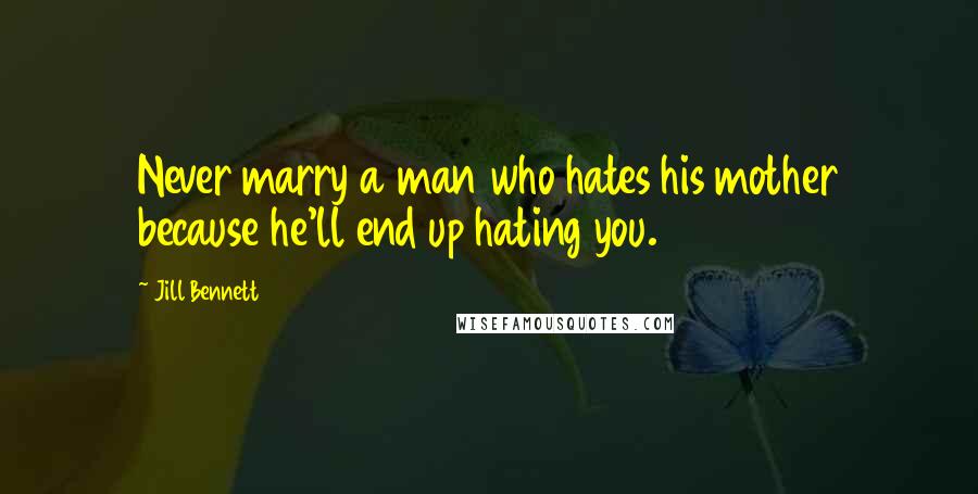 Jill Bennett Quotes: Never marry a man who hates his mother because he'll end up hating you.