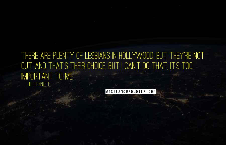 Jill Bennett Quotes: There are plenty of lesbians in Hollywood, but they're not out. And that's their choice, but I can't do that, it's too important to me.