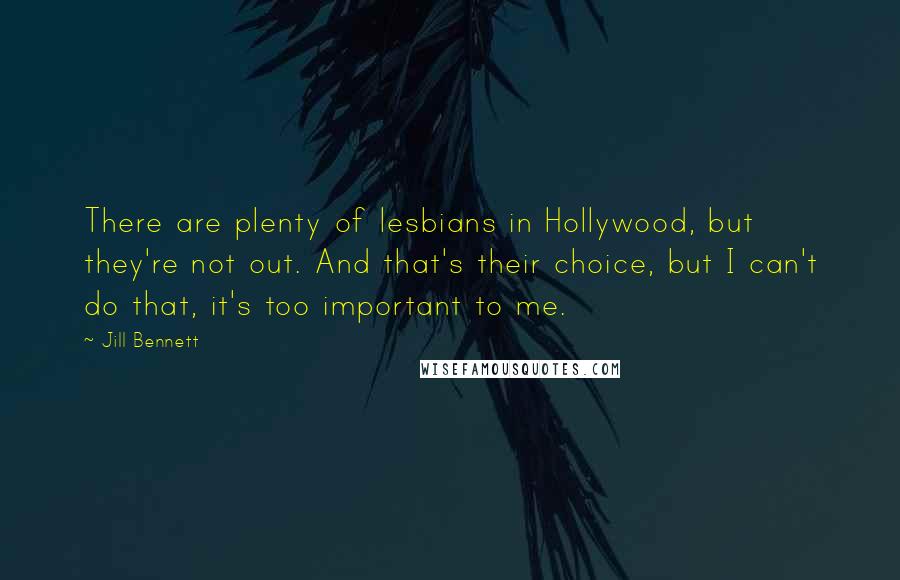 Jill Bennett Quotes: There are plenty of lesbians in Hollywood, but they're not out. And that's their choice, but I can't do that, it's too important to me.