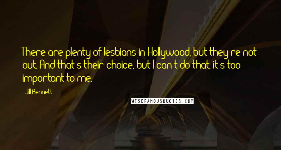 Jill Bennett Quotes: There are plenty of lesbians in Hollywood, but they're not out. And that's their choice, but I can't do that, it's too important to me.