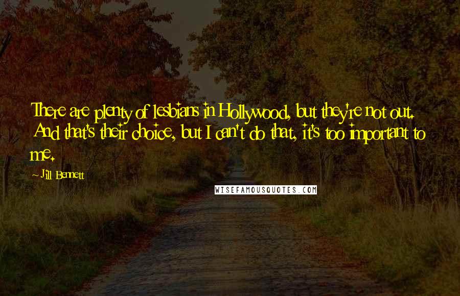 Jill Bennett Quotes: There are plenty of lesbians in Hollywood, but they're not out. And that's their choice, but I can't do that, it's too important to me.