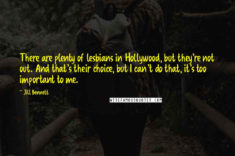 Jill Bennett Quotes: There are plenty of lesbians in Hollywood, but they're not out. And that's their choice, but I can't do that, it's too important to me.