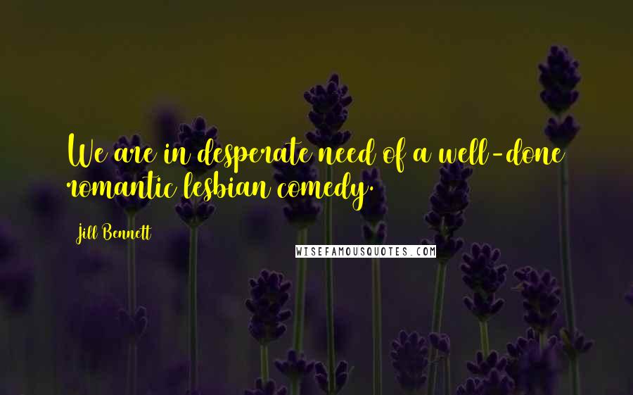 Jill Bennett Quotes: We are in desperate need of a well-done romantic lesbian comedy.