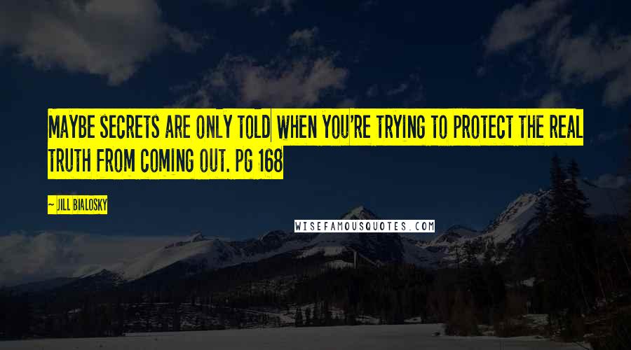 Jill Bialosky Quotes: Maybe secrets are only told when you're trying to protect the real truth from coming out. pg 168