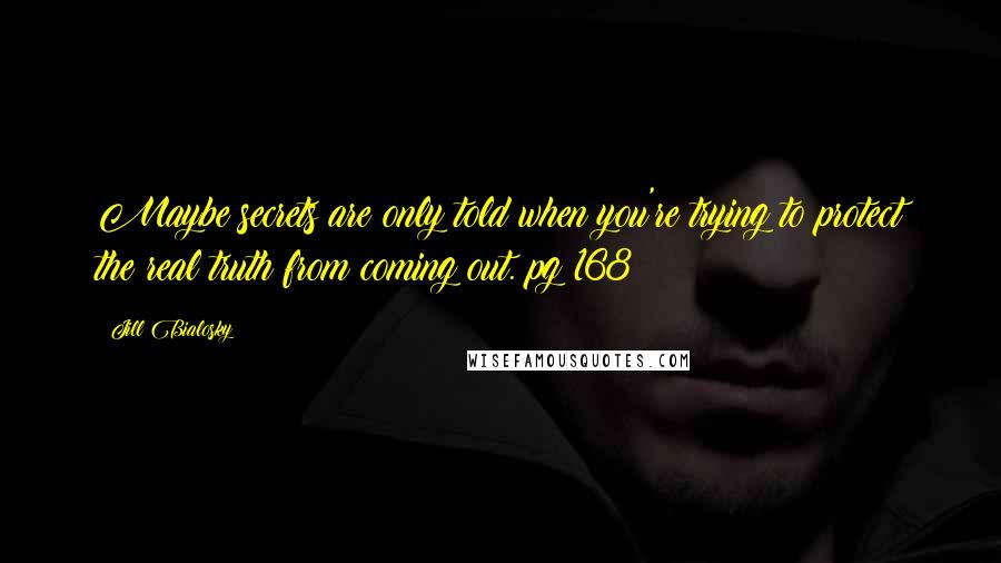 Jill Bialosky Quotes: Maybe secrets are only told when you're trying to protect the real truth from coming out. pg 168
