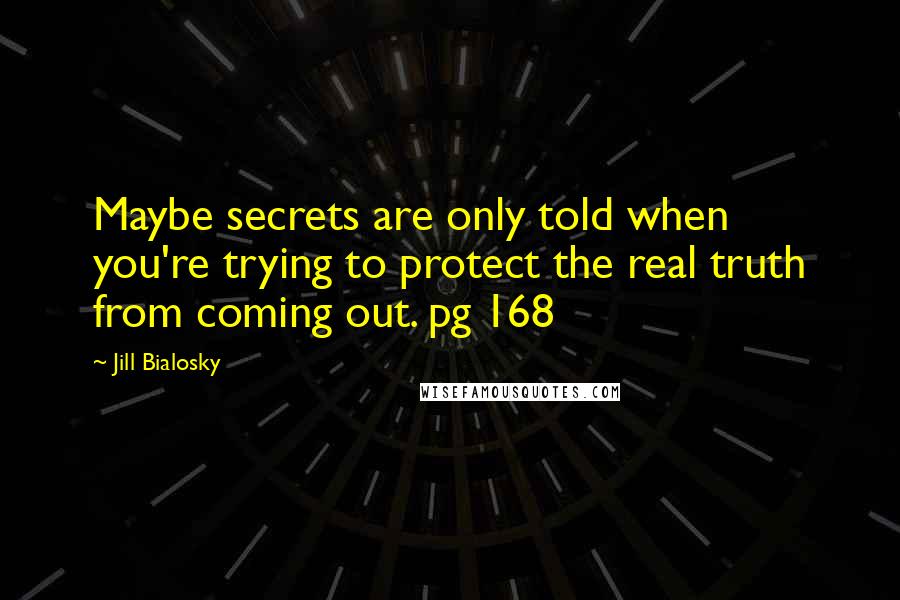 Jill Bialosky Quotes: Maybe secrets are only told when you're trying to protect the real truth from coming out. pg 168