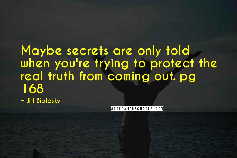 Jill Bialosky Quotes: Maybe secrets are only told when you're trying to protect the real truth from coming out. pg 168