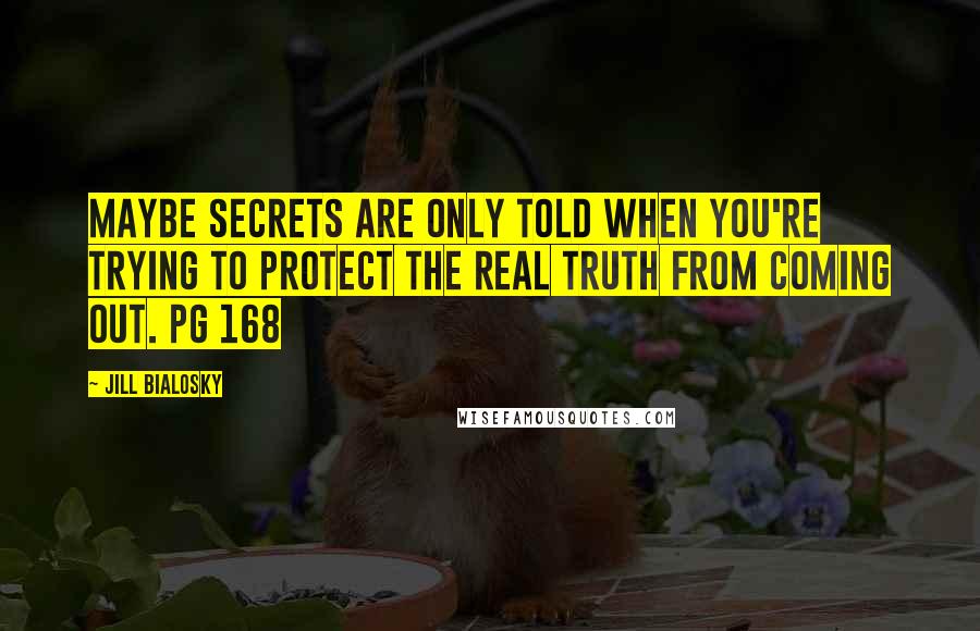 Jill Bialosky Quotes: Maybe secrets are only told when you're trying to protect the real truth from coming out. pg 168