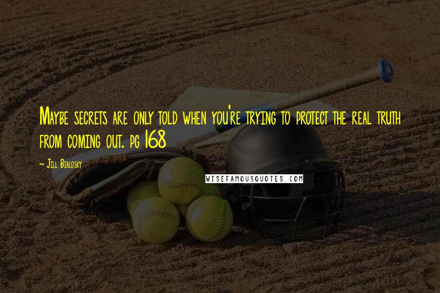 Jill Bialosky Quotes: Maybe secrets are only told when you're trying to protect the real truth from coming out. pg 168