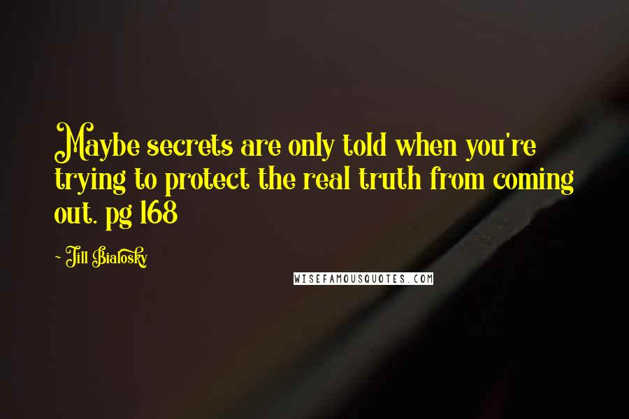 Jill Bialosky Quotes: Maybe secrets are only told when you're trying to protect the real truth from coming out. pg 168