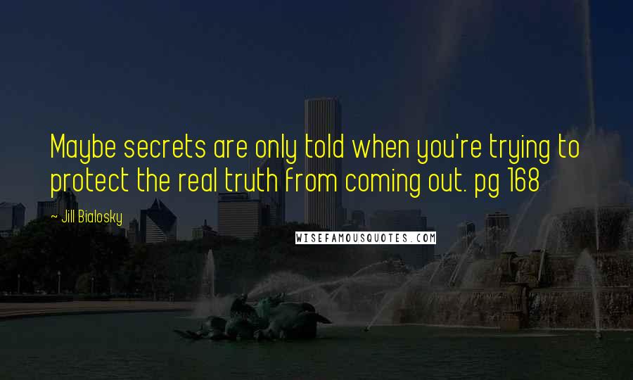 Jill Bialosky Quotes: Maybe secrets are only told when you're trying to protect the real truth from coming out. pg 168