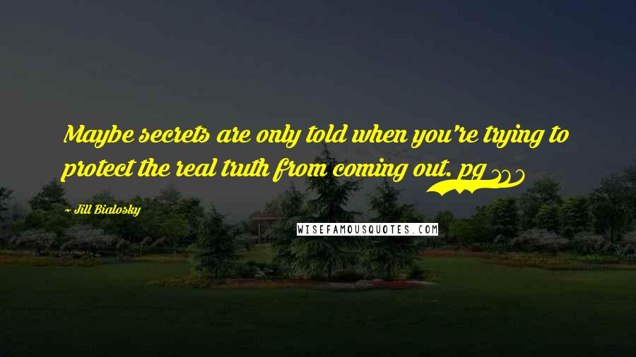 Jill Bialosky Quotes: Maybe secrets are only told when you're trying to protect the real truth from coming out. pg 168