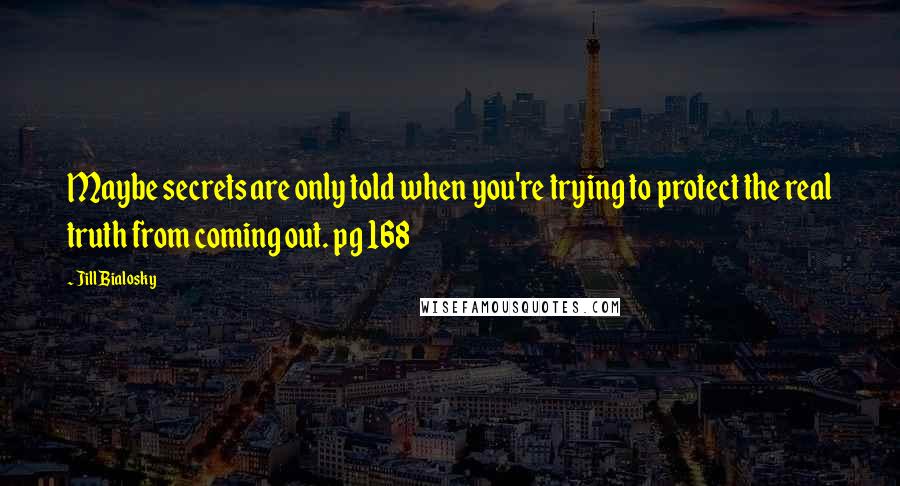 Jill Bialosky Quotes: Maybe secrets are only told when you're trying to protect the real truth from coming out. pg 168