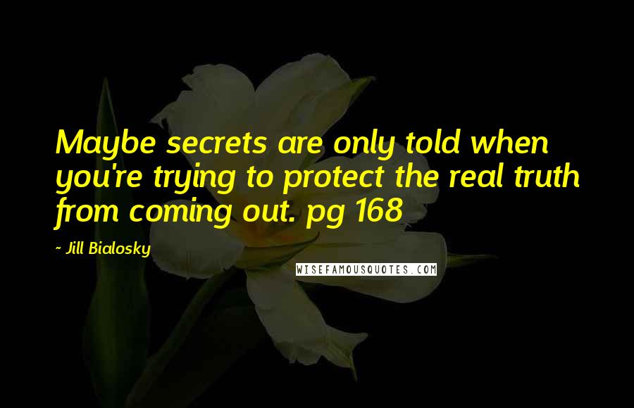 Jill Bialosky Quotes: Maybe secrets are only told when you're trying to protect the real truth from coming out. pg 168
