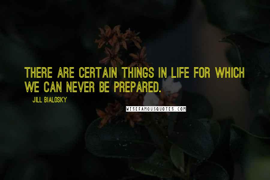 Jill Bialosky Quotes: There are certain things in life for which we can never be prepared.